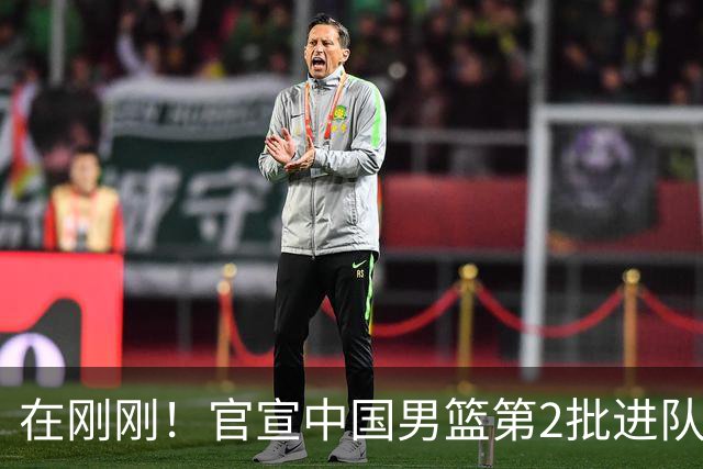 在刚刚！官宣中国男篮第2批进队名单！3进队5人离队赵睿周琦落选